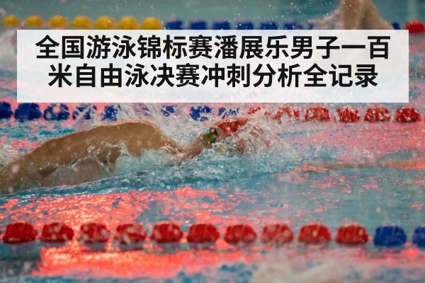 全国游泳锦标赛潘展乐男子一百米自由泳决赛冲刺分析全记录