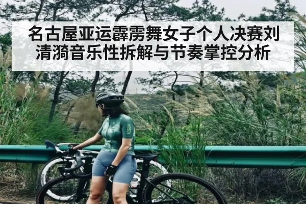 名古屋亚运霹雳舞女子个人决赛刘清漪音乐性拆解与节奏掌控分析