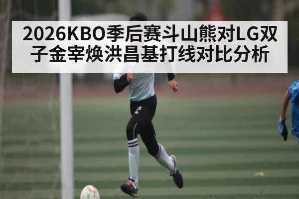 2026KBO季后赛斗山熊对LG双子金宰焕洪昌基打线对比分析