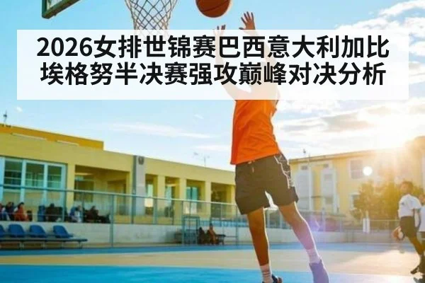 2026女排世锦赛巴西意大利加比埃格努半决赛强攻巅峰对决分析